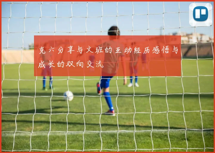 克六分享与文班的互动经历感悟与成长的双向交流