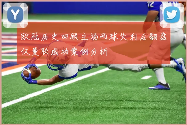 欧冠历史回顾主场两球失利后翻盘仅曼联成功案例分析