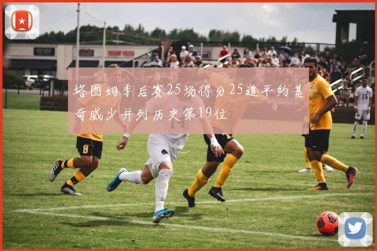 塔图姆季后赛25场得分25追平约基奇威少并列历史第19位