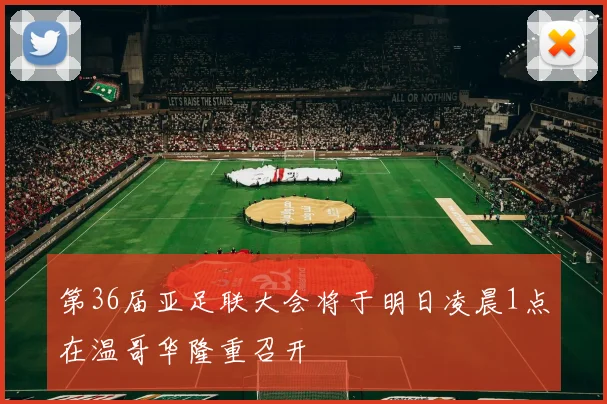 第36届亚足联大会将于明日凌晨1点在温哥华隆重召开