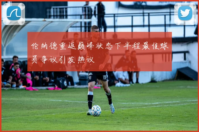 伦纳德重返巅峰状态下半程最佳球员争议引发热议