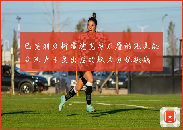巴克利分析雷迪克与东詹的完美配合及卢卡复出后的权力分配挑战