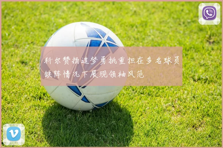 科尔赞扬追梦勇挑重担在多名球员缺阵情况下展现领袖风范