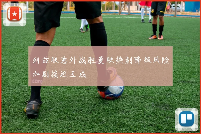 利兹联意外战胜曼联热刺降级风险加剧接近五成