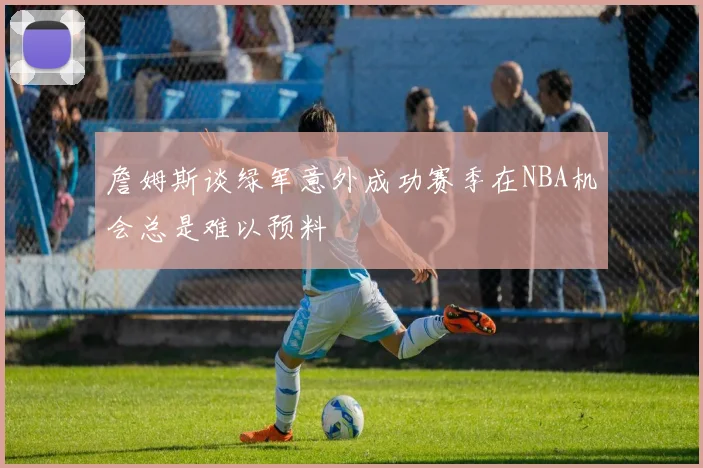 詹姆斯谈绿军意外成功赛季在NBA机会总是难以预料