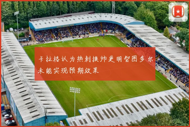 卡拉格认为热刺换帅更明智图多尔未能实现预期效果