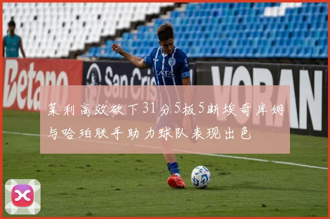 莱利高效砍下31分5板5断埃奇库姆与哈珀联手助力球队表现出色