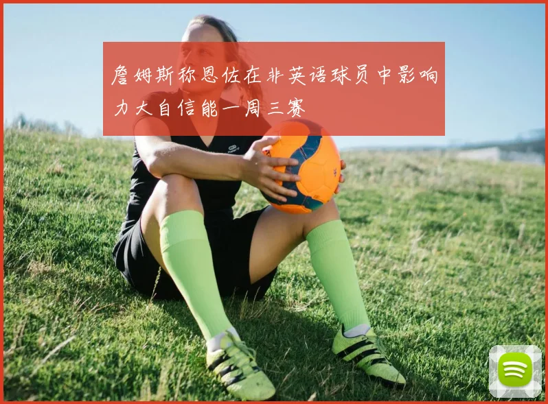 詹姆斯称恩佐在非英语球员中影响力大自信能一周三赛