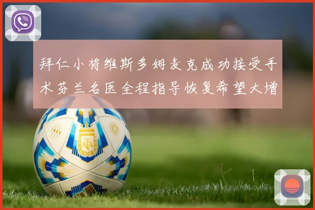拜仁小将维斯多姆麦克成功接受手术芬兰名医全程指导恢复希望大增